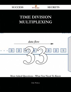 Time Division Multiplexing 33 Success Secrets - 33 Most Asked Questions On Time Division Multiplexing - What You Need To Know (eBook, ePUB)