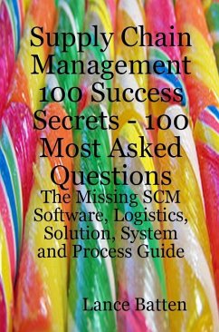 Supply Chain Management 100 Success Secrets - 100 Most Asked Questions: The Missing SCM Software, Logistics, Solution, System and Process Guide (eBook, ePUB)