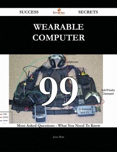 Wearable Computer 99 Success Secrets - 99 Most Asked Questions On Wearable Computer - What You Need To Know (eBook, ePUB)