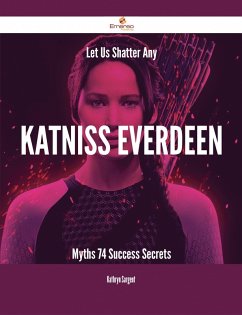 Let Us Shatter Any Katniss Everdeen Myths - 74 Success Secrets (eBook, ePUB)