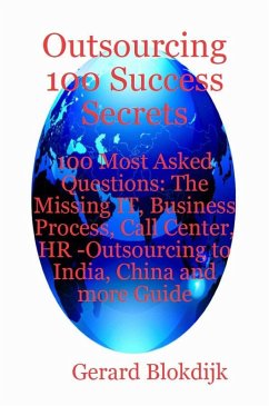Outsourcing 100 Success Secrets - 100 Most Asked Questions: The Missing IT, Business Process, Call Center, HR -Outsourcing to India, China and more Guide (eBook, ePUB) - Blokdijk, Gerard
