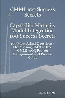 CMMI 100 Success Secrets Capability Maturity Model Integration 100 Success Secrets - 100 Most Asked Questions: The Missing CMMI-DEV, CMMI-ACQ Project Management and Process Guide (eBook, ePUB)