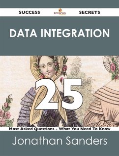 Data Integration 25 Success Secrets - 25 Most Asked Questions On Data Integration - What You Need To Know (eBook, ePUB) - Sanders, Jonathan