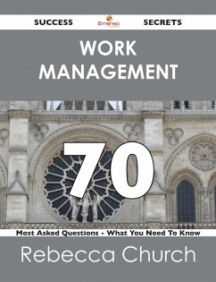 Work Management 70 Success Secrets - 70 Most Asked Questions On Work Management - What You Need To Know (eBook, ePUB) Work Management 70 Success Secrets - 70 Most Asked Questions On Work Management - What You Need To Know (eBook, ePUB)