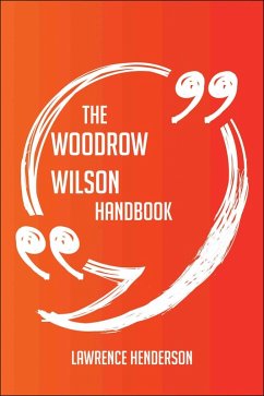 The Woodrow Wilson Handbook - Everything You Need To Know About Woodrow Wilson (eBook, ePUB)