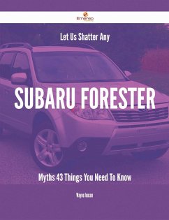 Let Us Shatter Any Subaru Forester Myths - 43 Things You Need To Know (eBook, ePUB)