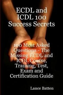 ECDL and ICDL 100 Success Secrets - 100 Most Asked Questions: The Missing ECDL and ICDL Course, Training, Test, Exam and Certification Guide (eBook, ePUB)