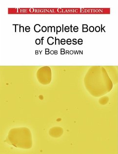 The Complete Book of Cheese, by Bob Brown - The Original Classic Edition (eBook, ePUB)