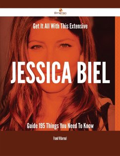 Get It All With This Extensive Jessica Biel Guide - 195 Things You Need To Know (eBook, ePUB)