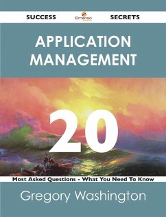 Application Management 20 Success Secrets - 20 Most Asked Questions On Application Management - What You Need To Know (eBook, ePUB) - Washington, Gregory