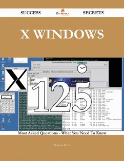 X Windows 125 Success Secrets - 125 Most Asked Questions On X Windows - What You Need To Know (eBook, ePUB)