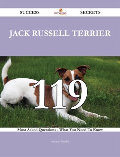 Jack Russell Terrier 119 Success Secrets - 119 Most Asked Questions On Jack Russell Terrier - What You Need To Know (eBook, ePUB)