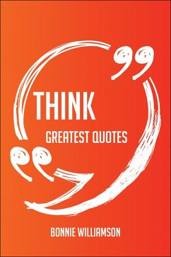 Think Greatest Quotes - Quick, Short, Medium Or Long Quotes. Find The Perfect Think Quotations For All Occasions - Spicing Up Letters, Speeches, And Everyday Conversations. (eBook, ePUB)