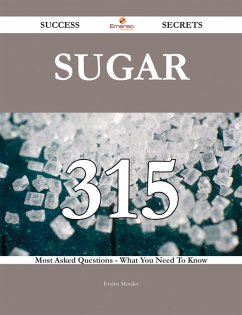 Sugar 315 Success Secrets - 315 Most Asked Questions On Sugar - What You Need To Know (eBook, ePUB)