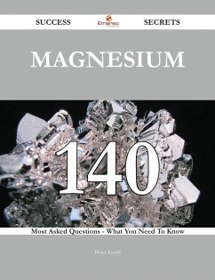Magnesium 140 Success Secrets - 140 Most Asked Questions On Magnesium - What You Need To Know (eBook, ePUB)