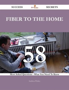 fiber to the home 58 Success Secrets - 58 Most Asked Questions On fiber to the home - What You Need To Know (eBook, ePUB)