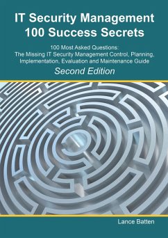 IT Security Management 100 Success Secrets - 100 Most Asked Questions: The Missing IT Security Management Control, Plan, Implementation, Evaluation and Maintenance Guide - Second Edition (eBook, ePUB)