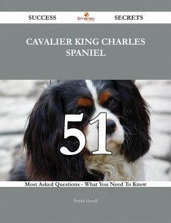 Cavalier King Charles Spaniel 51 Success Secrets - 51 Most Asked Questions On Cavalier King Charles Spaniel - What You Need To Know (eBook, ePUB)