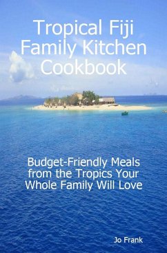Tropical Fiji Family Kitchen Cookbook: Budget-Friendly Meals from the Tropics Your Whole Family Will Love (eBook, ePUB)