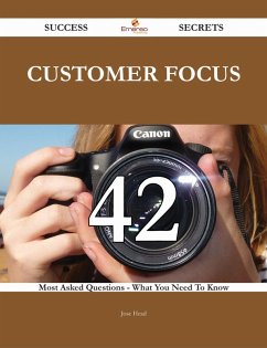 Customer Focus 42 Success Secrets - 42 Most Asked Questions On Customer Focus - What You Need To Know (eBook, ePUB)