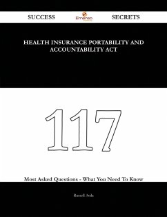 Health Insurance Portability and Accountability Act 117 Success Secrets - 117 Most Asked Questions On Health Insurance Portability and Accountability Act - What You Need To Know (eBook, ePUB)
