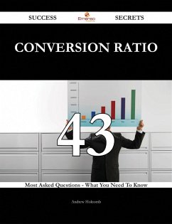 Conversion Ratio 43 Success Secrets - 43 Most Asked Questions On Conversion Ratio - What You Need To Know (eBook, ePUB)