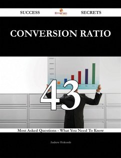 Conversion Ratio 43 Success Secrets - 43 Most Asked Questions On Conversion Ratio - What You Need To Know (eBook, ePUB) Conversion Ratio 43 Success Secrets - 43 Most Asked Questions On Conversion Ratio - What You Need To Know (eBook, ePUB)