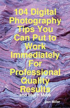 104 Digital Photography Tips You Can Put to Work Immediately For Professional Quality Results - and Much More (eBook, ePUB)