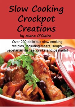 Slow Cooking Crock Pot Creations: More than 200 Best Tasting Slow Cooker Soups, Poultry and Seafood, Beef, Pork and other meats, Vegetarian Options, Desserts, Drinks, Sauces, Jams and Stuffing (eBook, ePUB)