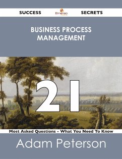 Business Process Management 21 Success Secrets - 21 Most Asked Questions On Business Process Management - What You Need To Know (eBook, ePUB)