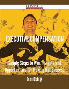 Executive Compensation - Simple Steps to Win, Insights and Opportunities for Maxing Out Success (eBook, ePUB)