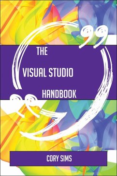 The Visual Studio Handbook - Everything You Need To Know About Visual Studio (eBook, ePUB) The Visual Studio Handbook - Everything You Need To Know About Visual Studio (eBook, ePUB)