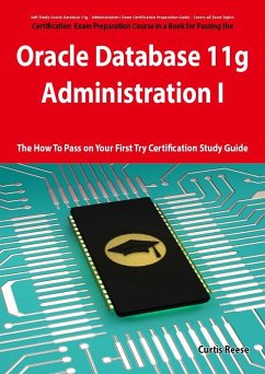 Oracle Database 11g - Administration I Exam Preparation Course in a Book for Passing the 1Z0-052 Oracle Database 11g - Administration I Exam - The How To Pass on Your First Try Certification Study Guide (eBook, ePUB)