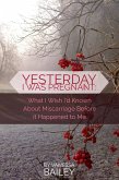 Yesterday I was Pregnant: What I Wish I'd Known About Miscarriage Before it Happened to Me. (eBook, ePUB)
