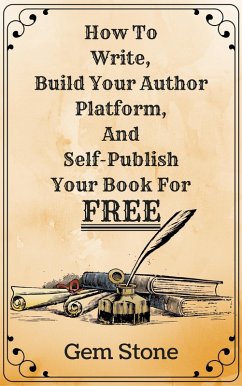 How To Write, Build Your Author Platform, And Self-Publish Your Book For Free: Publishing Without The Pricetag. (eBook, ePUB) - Stone, Gem