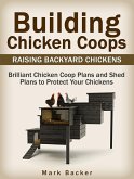 Building Chicken Coops: Raising Backyard Chickens: Brilliant Chicken Coop Plans and Shed Plans to Protect Your Chickens (eBook, ePUB)
