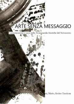 Arte senza messaggio. Comunicazione e caos nelle Avanguardie Storiche del Novecento (eBook, ePUB) - Giovanni; Mario; Tessitore, Sistino