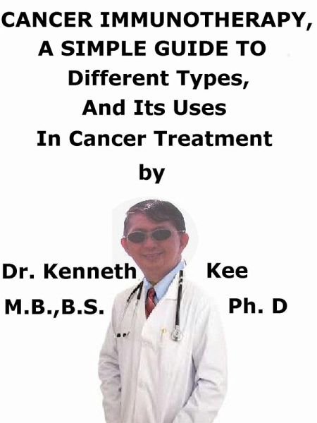 Cancer Immunotherapy, A Simple Guide To Different Types, And Its Uses In Cancer Treatment (eBook, ePUB) Cancer Immunotherapy, A Simple Guide To Different Types, And Its Uses In Cancer Treatment (eBook, ePUB)