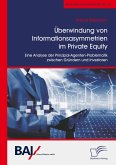 Überwindung von Informationsasymmetrien im Private Equity. Eine Analyse der Prinzipal-Agenten-Problematik zwischen Gründern und Investoren