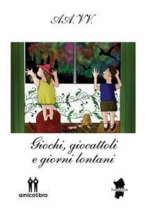 Giochi, giocattoli e giorni lontani (eBook, ePUB) - Atzori, Carola; Bassani, Elisa; Caddeu, Antonella; Lai, Fleanna; Lodde, Marco; Maltesi, Micol; Mameli, Cristiana; Meles, Marianna; Montanaro, Riccardo; Murtas, Valeria; Pili, Claudia; Sisti, Stefania; Susi Farris, Franca; Vargiu, Daniela