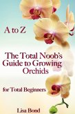 A to Z The Total Noob's Guide to Growing Orchids for Total Beginners (eBook, ePUB)
