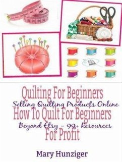 Quilting For Beginners: How To Quilt For Beginners For Profit (eBook, ePUB) - Hunziger, Mary Kay