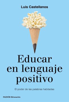 Educar en lenguaje positivo : el poder de las palabras habitadas - Castellanos García, Luis; Castellanos, Luis