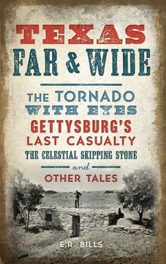 Texas Far and Wide: The Tornado with Eyes, Gettysburg's Last Casualty, the Celestial Skipping Stone and Other Tales - Bills, E. R.