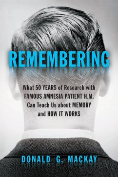 Remembering: What 50 Years of Research with Famous Amnesia Patient H.M. Can Teach Us about Memory and How It Works - MacKay, Donald G.