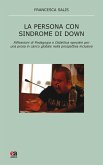 La persona con sindrome di Down. Riflessione di pedagogia e didattica speciale per una presa in carico globale nella prospettiva inclusiva La persona con sindrome di Down. Riflessione di pedagogia e didattica speciale per una presa in carico globale nella prospettiva inclusiva