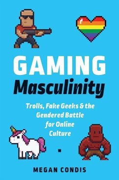 Gaming Masculinity: Trolls, Fake Geeks, and the Gendered Battle for Online Culture - Condis, Megan