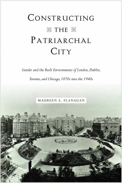 Constructing the Patriarchal City: Gender and the Built Environments of London, Dublin, Toronto, and Chicago, 1870s into the 1940s - Flanagan, Maureen A.