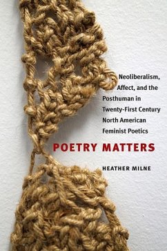 Poetry Matters: Neoliberalism, Affect, and the Posthuman in Twenty-First Century North American Feminist Poetics - Milne, Heather