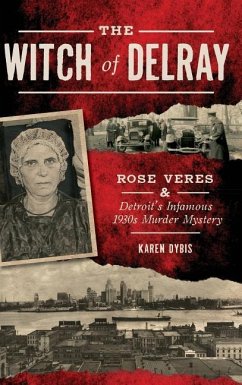 The Witch of Delray: Rose Veres & Detroit's Infamous 1930s Murder Mystery - Dybis, Karen